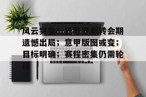 开云-关于风云突变！巴塞罗那转会期遗憾出局；意甲版图或变；目标明确；赛程密集仍需轮换的信息